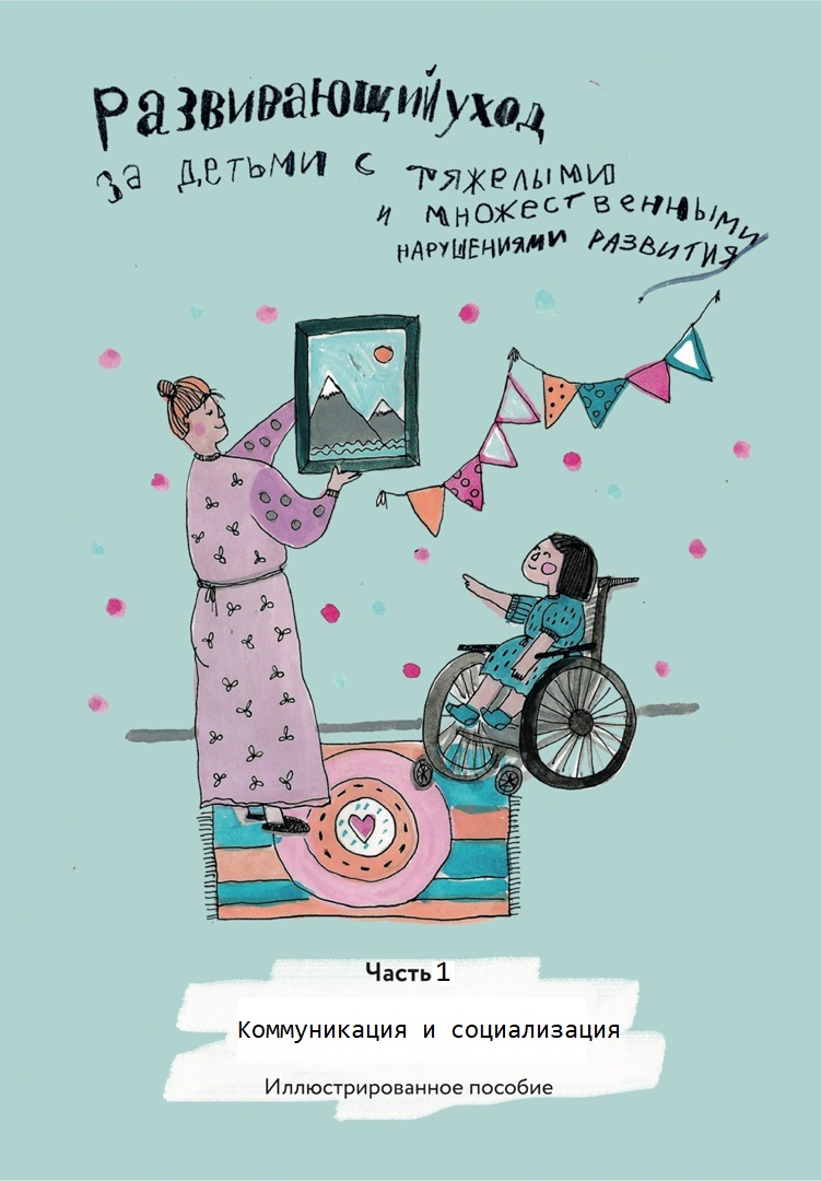 Развивающий уход за детьми с тяжелыми и множественными нарушениями развития. Часть 1. Коммуникация и социализация