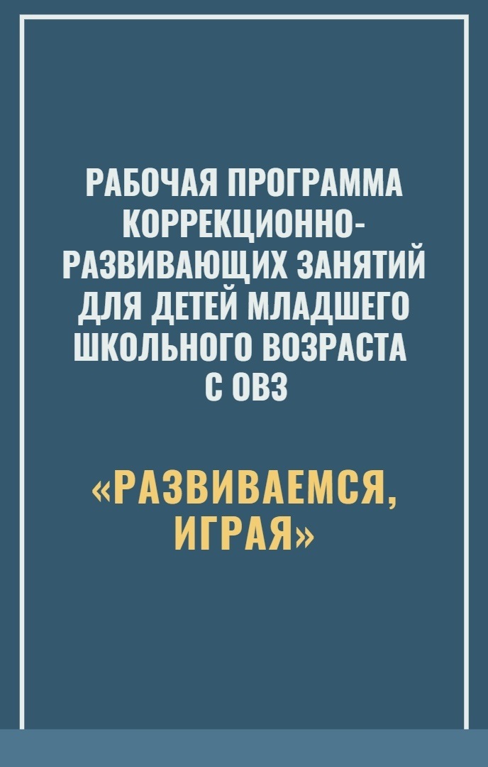 «Развиваемся, играя». Рабочая программа коррекционно-развивающих занятий для детей младшего школьного возраста с ОВЗ