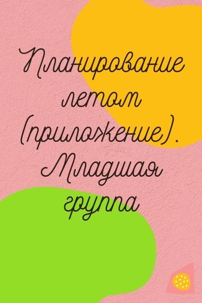Планирование летом (приложение). Младшая группа