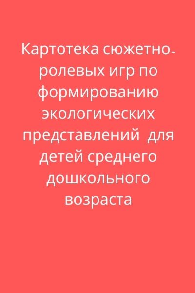 Картотека сюжетно-ролевых игр по формированию экологических представлений  для детей среднего дошкольного возраста