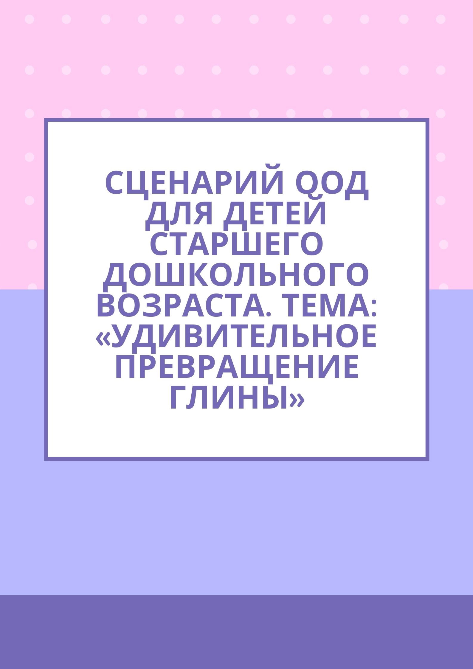 Сценарий ООД для детей старшего дошкольного возраста. Тема: «Удивительное превращение глины»