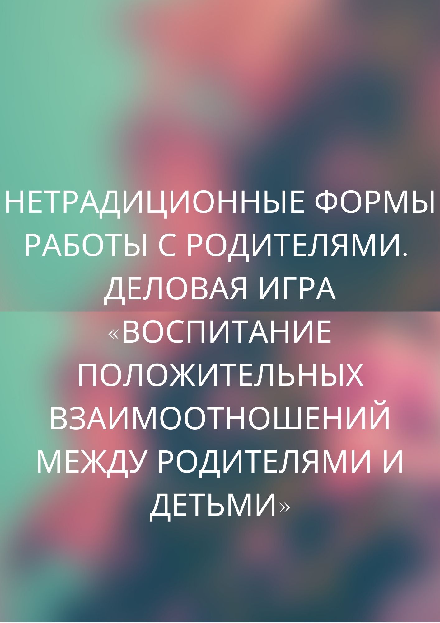 Нетрадиционные формы работы с родителями. Деловая игра «Воспитание  положительных взаимоотношений между родителями и детьми» | Дефектология Проф