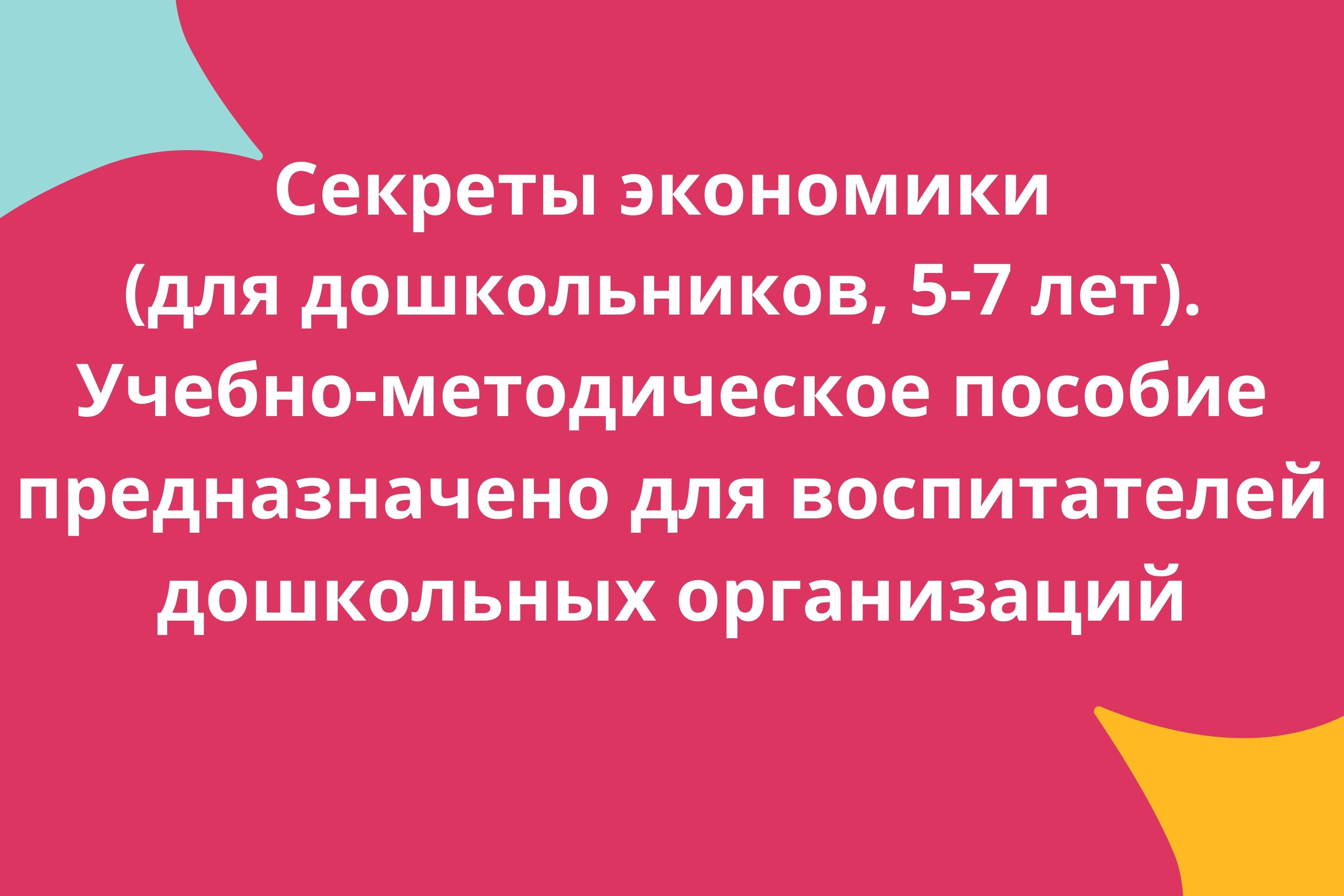Секреты экономики (для дошкольников 5-7 лет). Учебно-методическое пособие предназначено для воспитателей дошкольных организаций