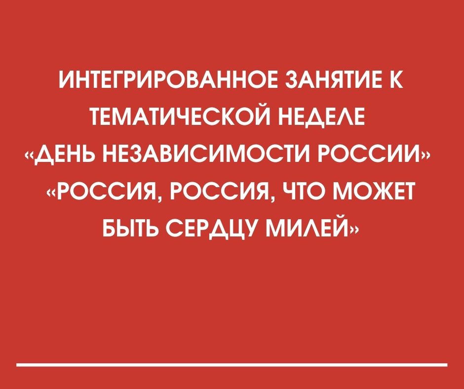 Интегрированное занятие к тематической неделе «День независимости России» «Россия, Россия, что может быть сердцу милей»