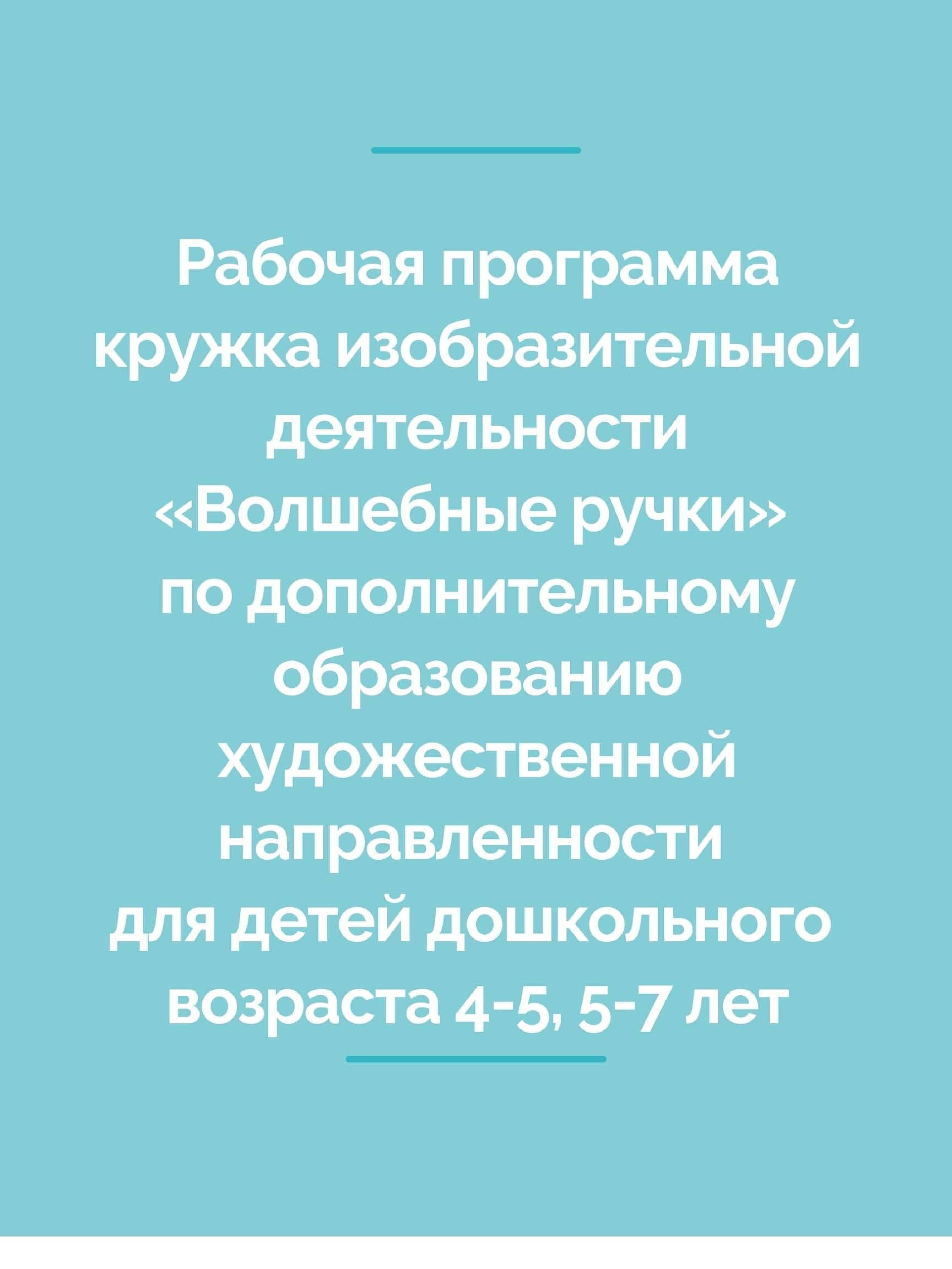 Рабочая программа кружка изобразительной деятельности «Волшебные ручки» по дополнительному образованию художественной направленности для детей дошкольного возраста 4-5, 5-7 лет