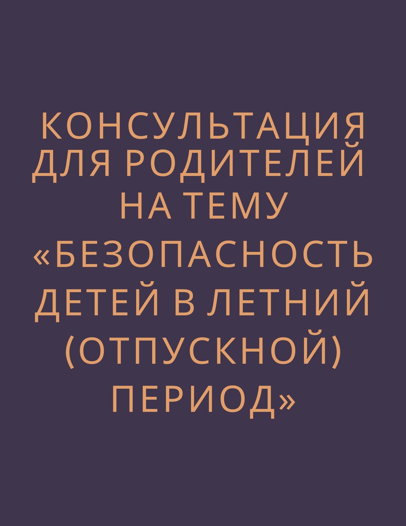Консультация для родителей на тему «Безопасность детей в летний (отпускной) период»