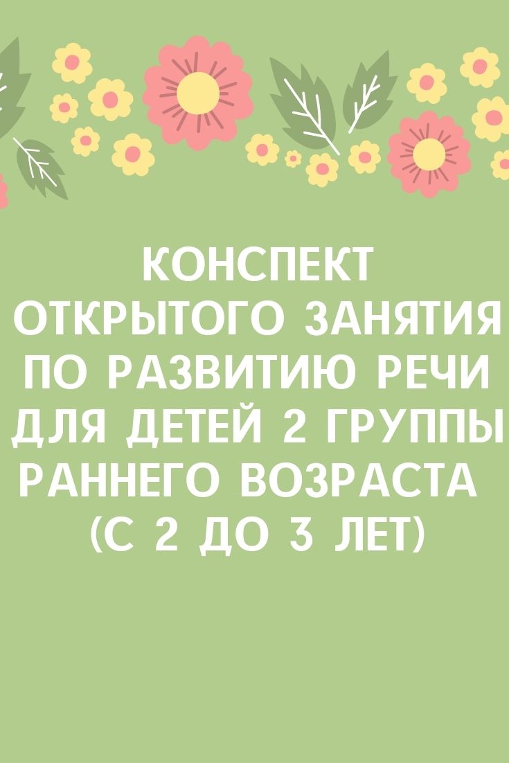 Конспект открытого занятия по развитию речи для детей 2 группы раннего возраста (с 2 до 3 лет)