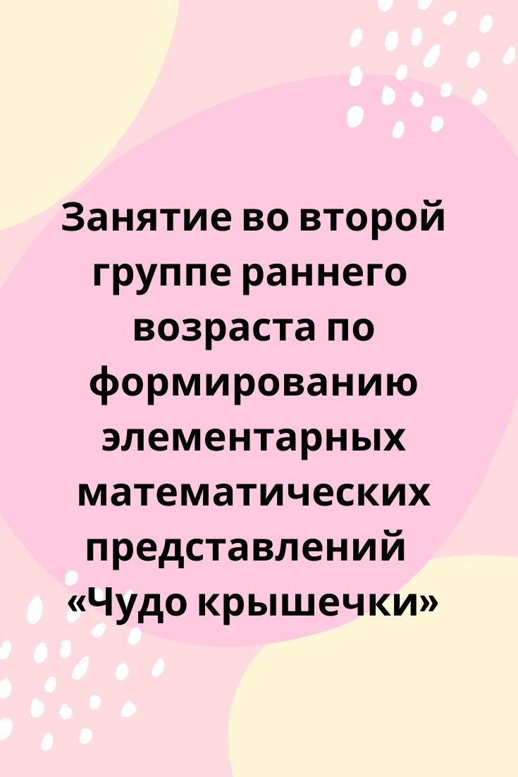 Занятие во второй группе раннего возраста по формированию элементарных математических представлений  «Чудо крышечки»