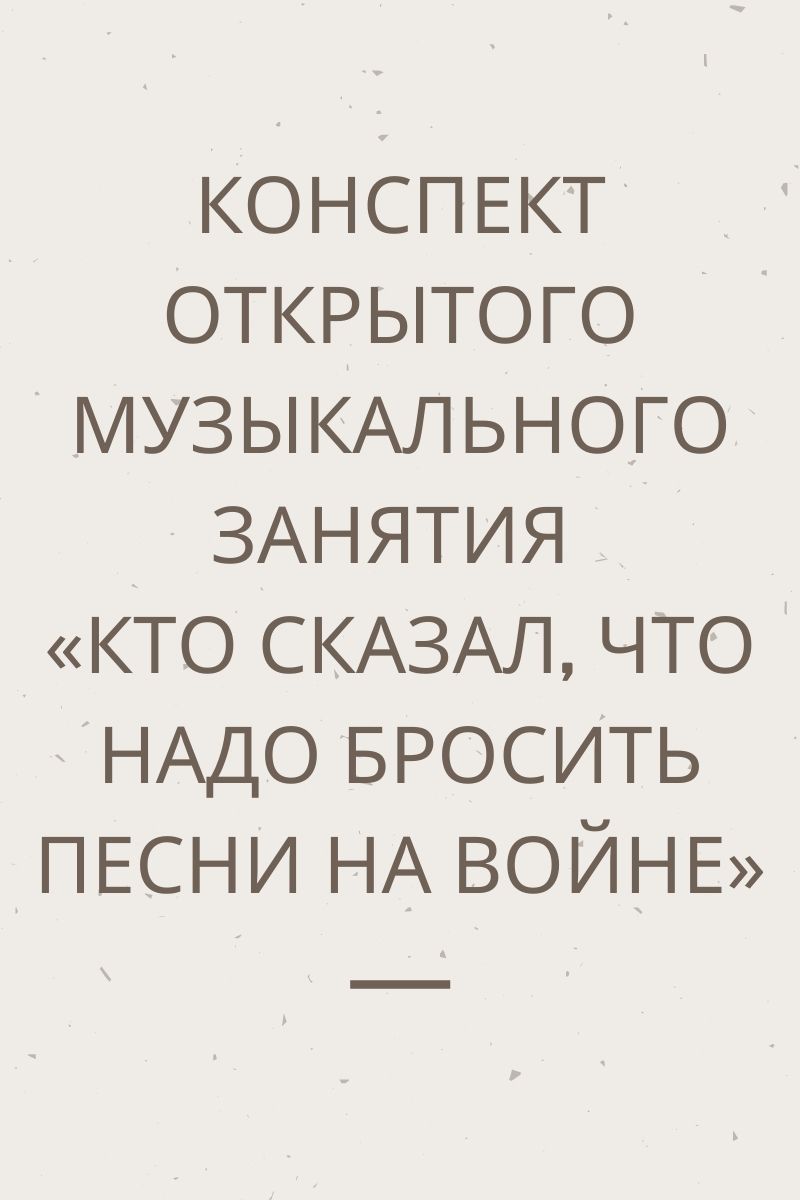 Конспект открытого музыкального занятия «Кто сказал, что надо бросить песни  на войне» | Дефектология Проф