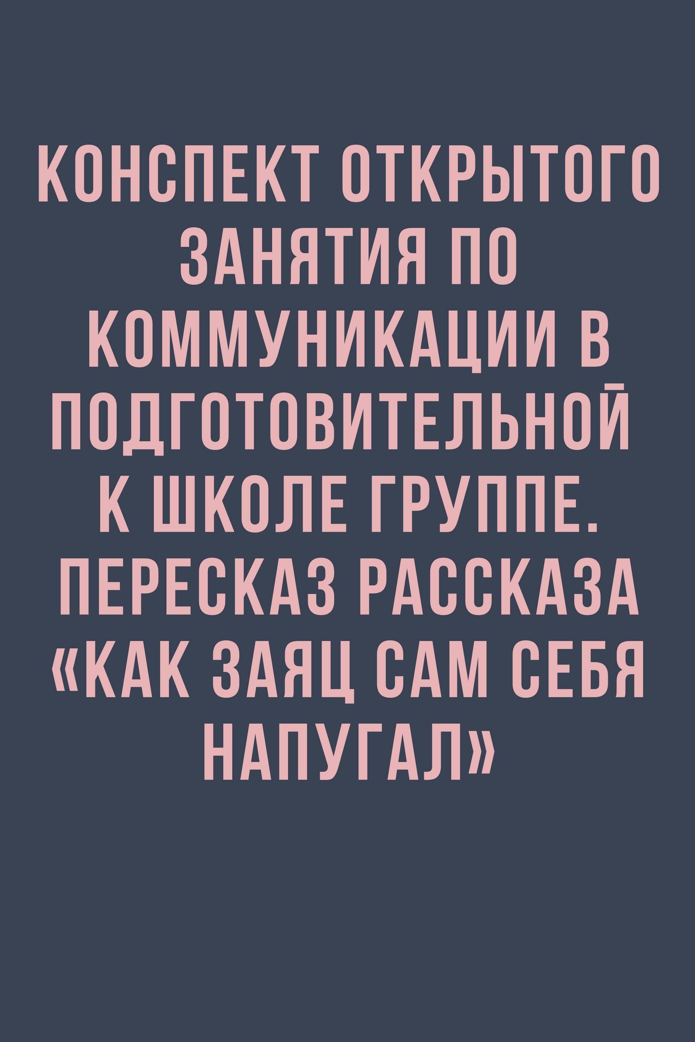 Конспект открытого занятия по коммуникации в подготовительной к школе группе. Пересказ рассказа «Как заяц сам себя напугал»