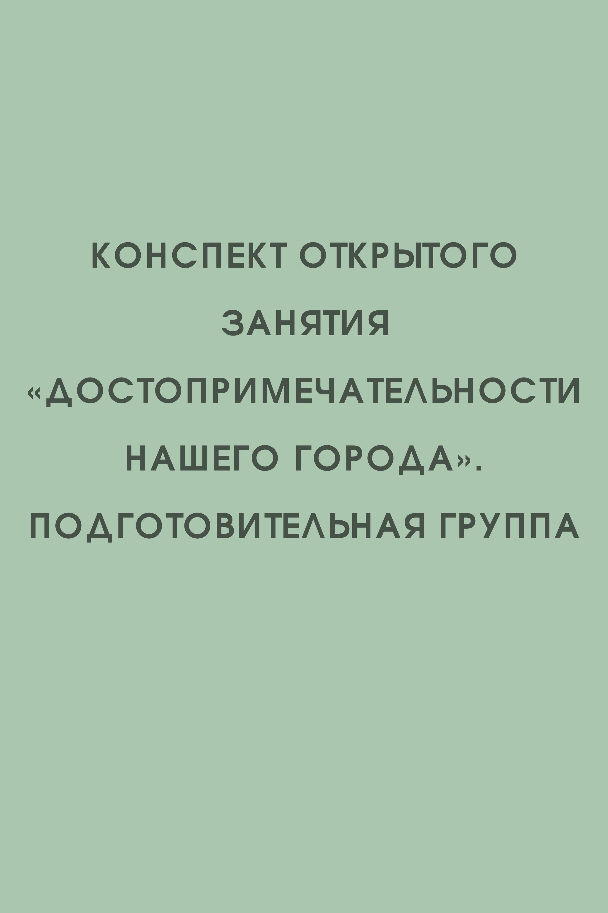 Конспект открытого занятия «Достопримечательности нашего города». Подготовительная группа