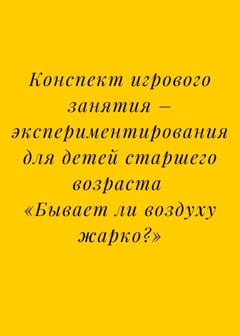 Конспект игрового занятия – экспериментирования для детей старшего возраста «Бывает ли воздуху жарко?»