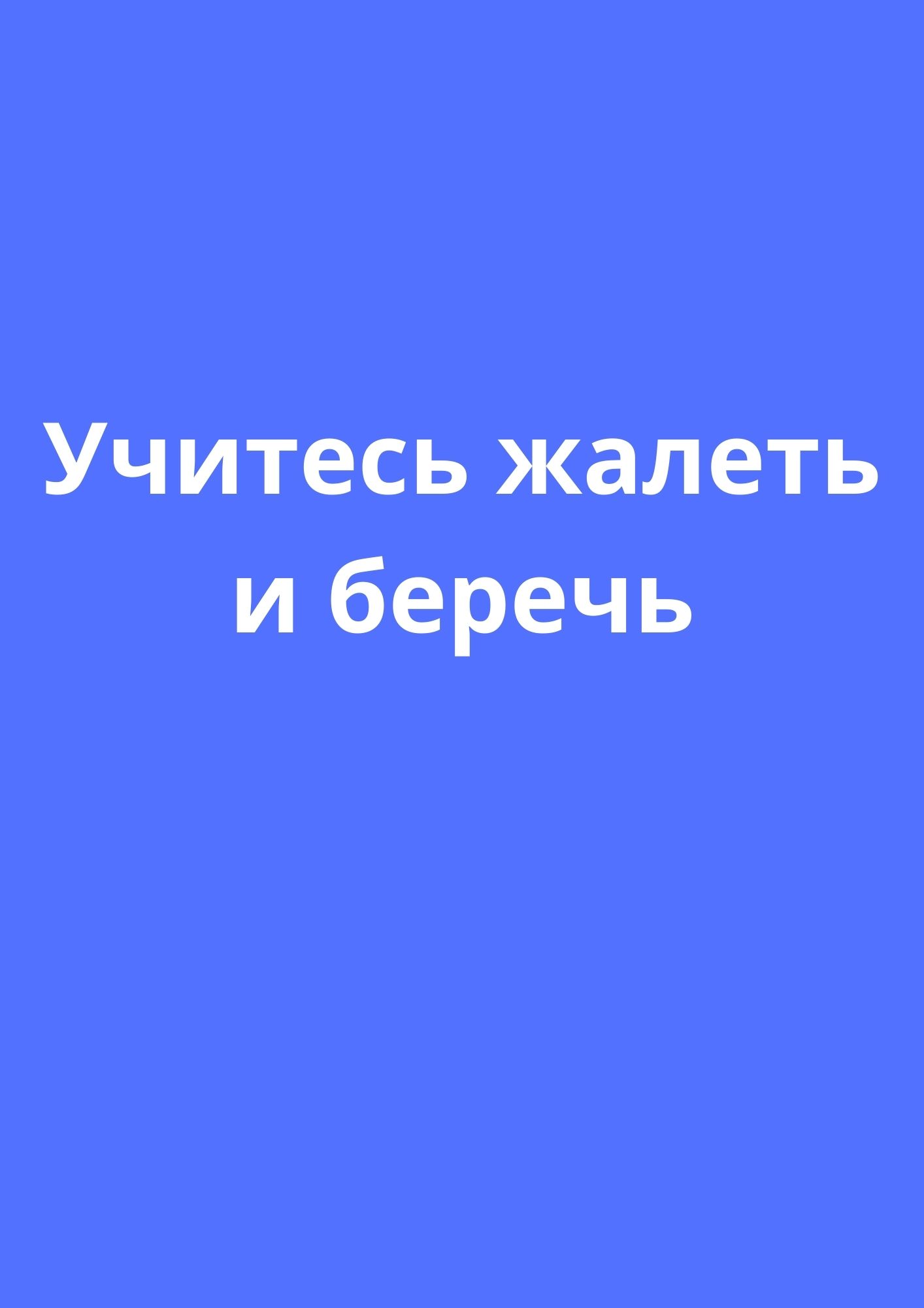 Учитесь жалеть и беречь