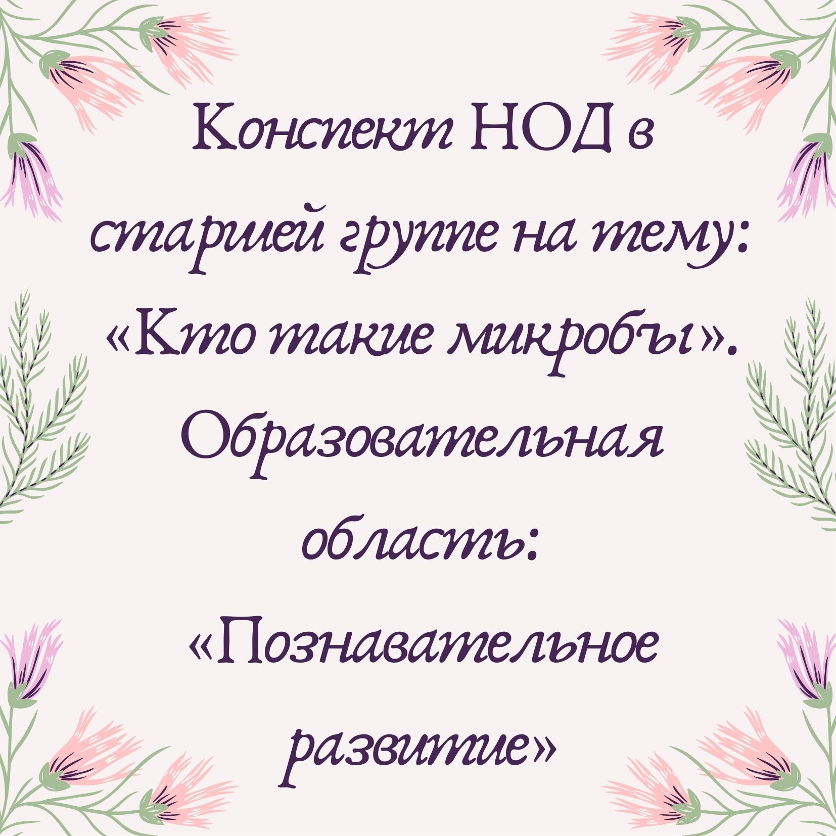 Конспект НОД в старшей группе на тему: «Кто такие микробы». Образовательная область: «Познавательное развитие»