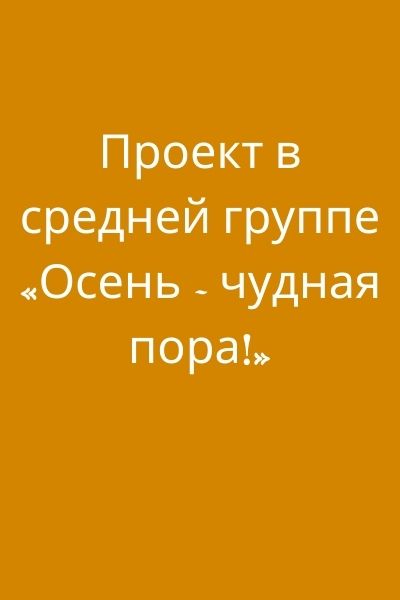 Проект в средней группе «Осень - чудная пора!»