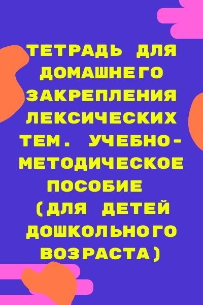 Тетрадь для домашнего закрепления лексических тем. Учебно-методическое пособие (для детей дошкольного возраста)