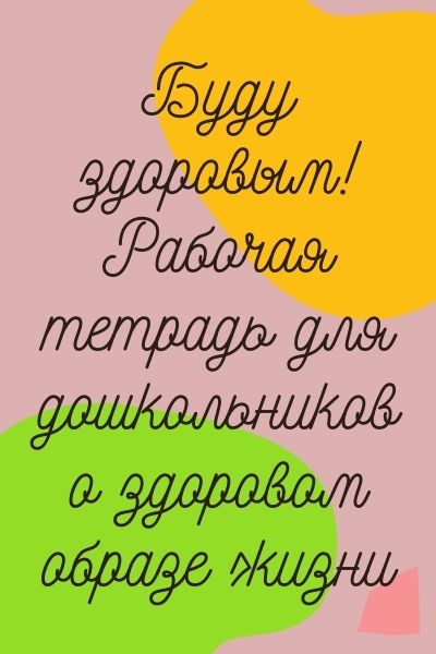 Буду здоровым! Рабочая тетрадь для дошкольников о здоровом образе жизни