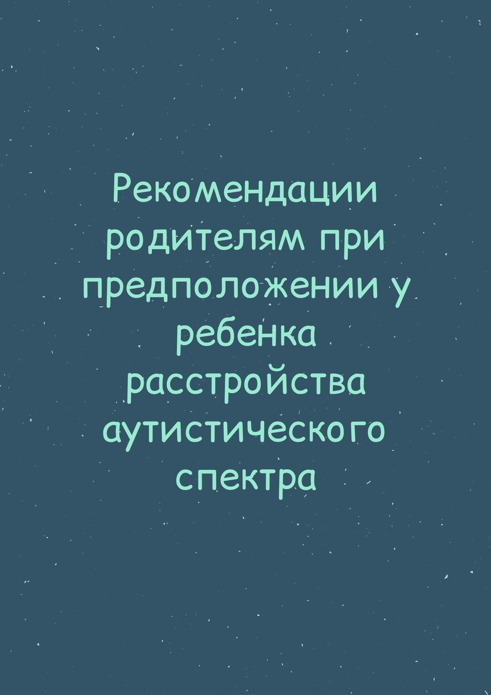 Рекомендации родителям при предположении у ребенка расстройства аутистического спектра