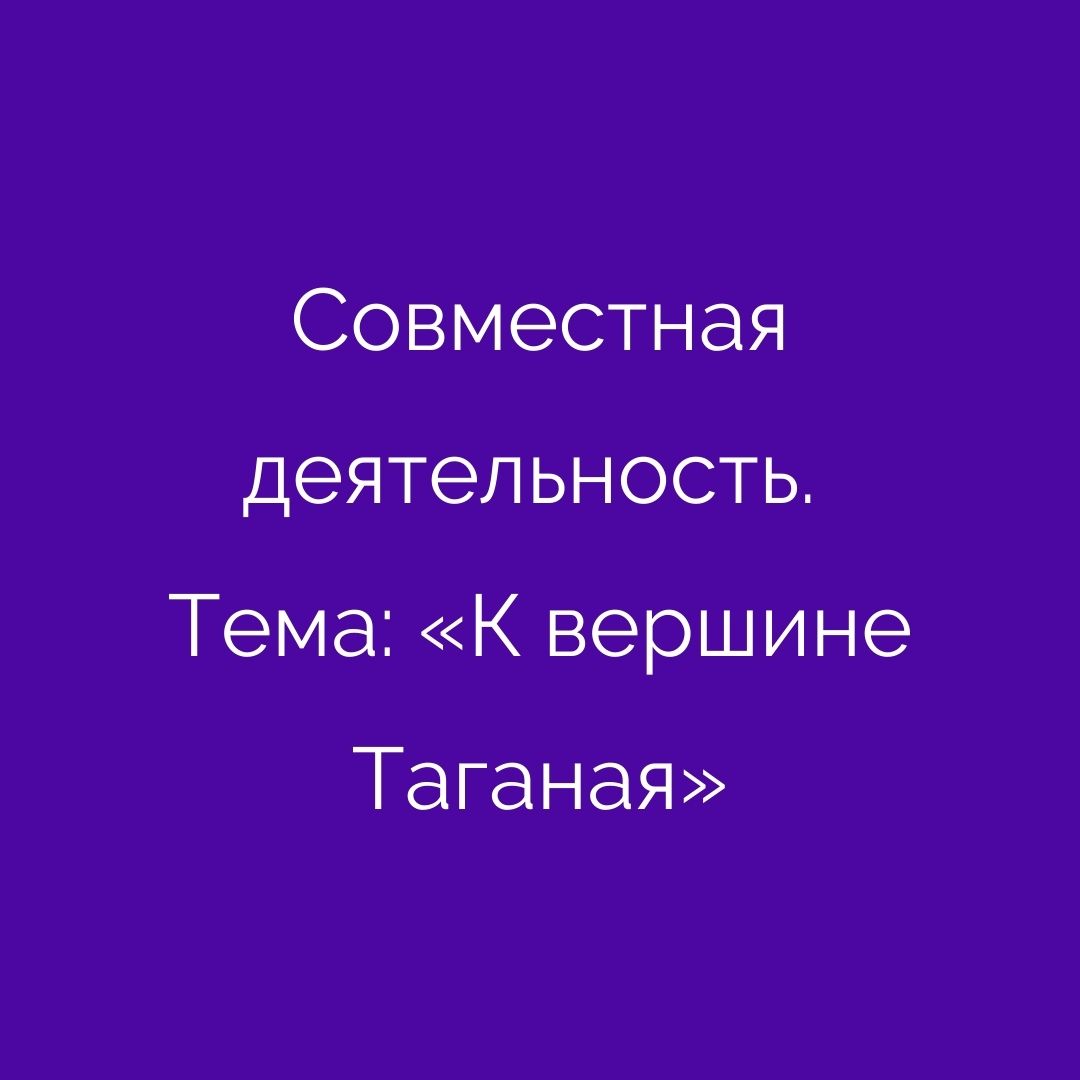 Совместная деятельность. Тема: «К вершине Таганая»