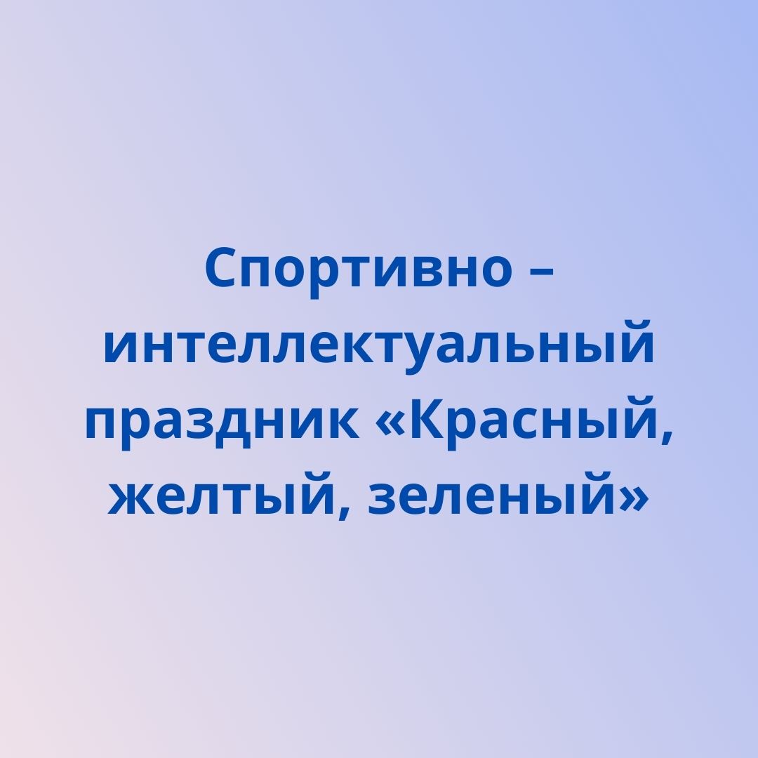 Спортивно – интеллектуальный праздник «Красный, желтый, зеленый»