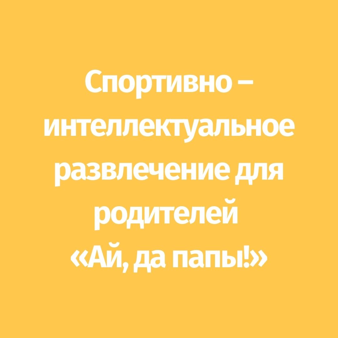 Спортивно – интеллектуальное развлечение для родителей «Ай, да папы!»