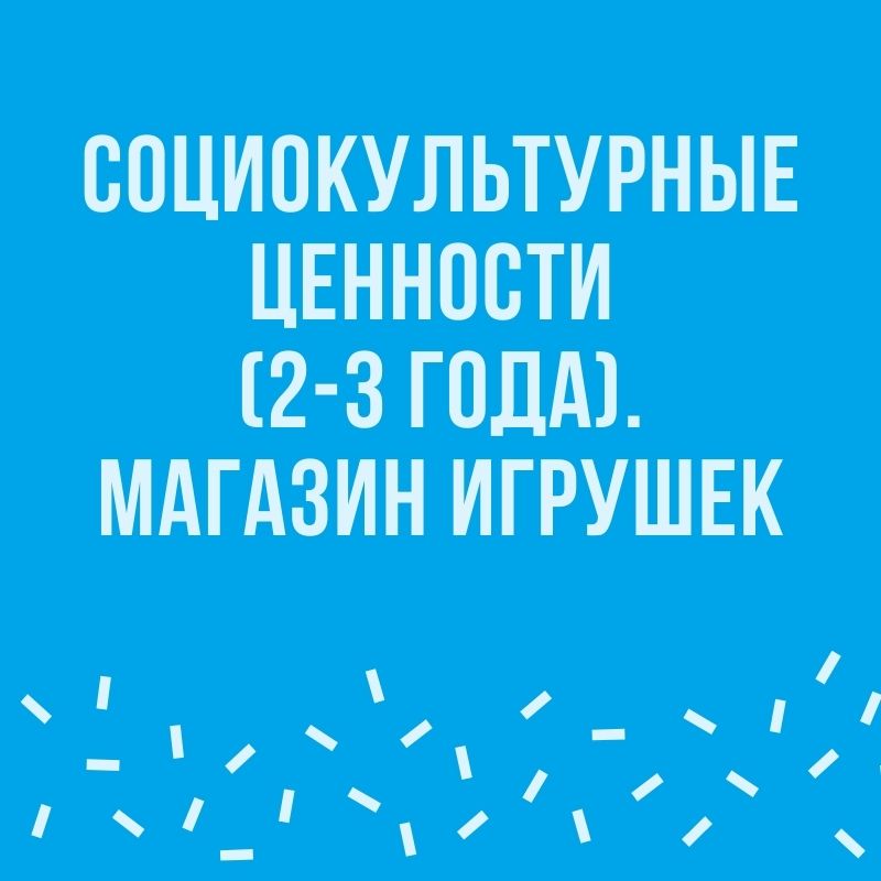 Социокультурные ценности (2-3 года). Магазин игрушек