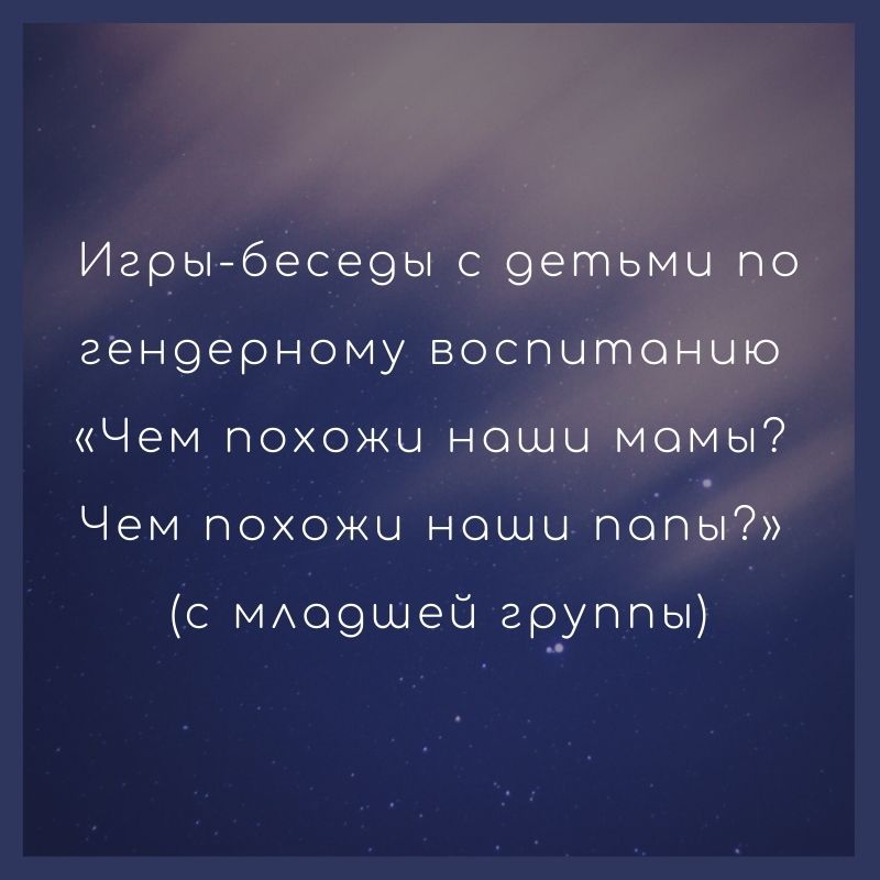 Игры-беседы с детьми по гендерному воспитанию  «Чем похожи наши мамы? Чем похожи наши папы?»  (с младшей группы)