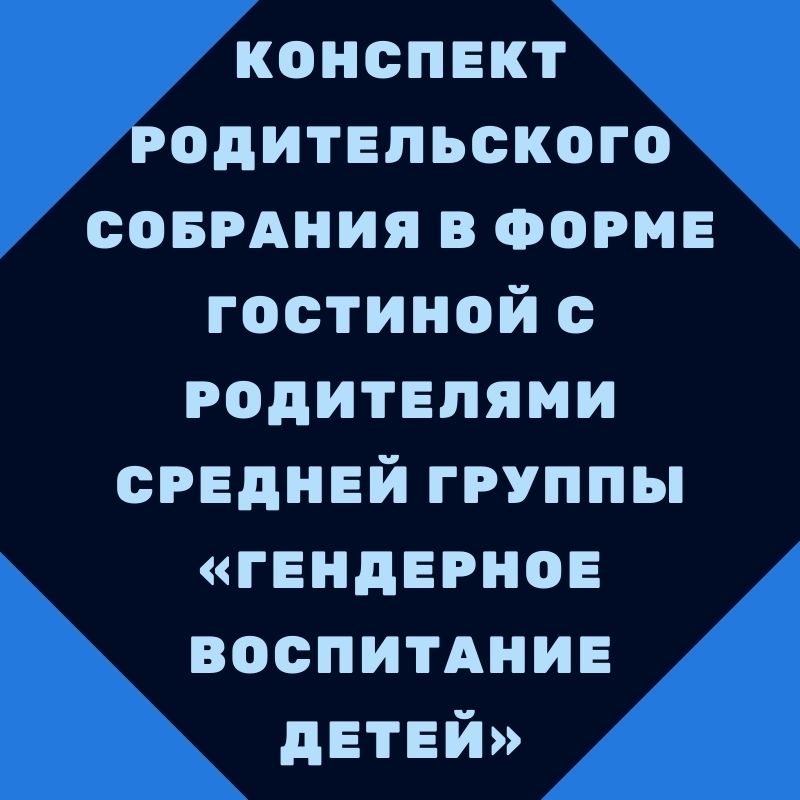 Конспект родительского собрания в форме гостиной с родителями средней группы «Гендерное воспитание детей»