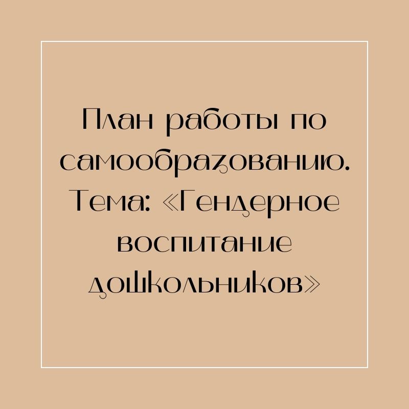 План работы по самообразованию. Тема: «Гендерное воспитание дошкольников»