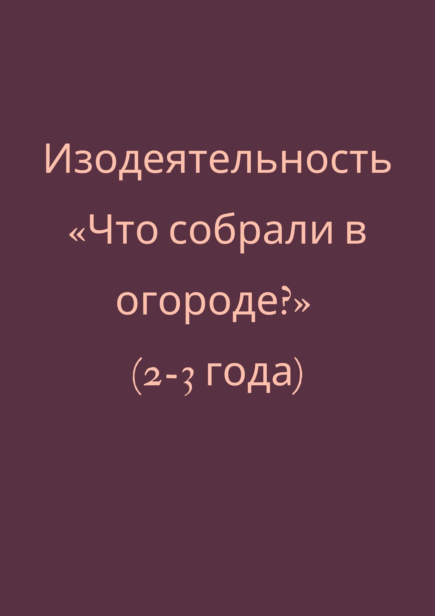 Изодеятельность «Что собрали в огороде?» (2-3 года)