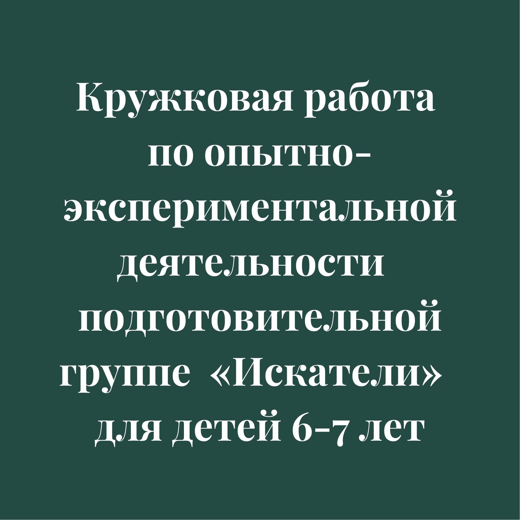 Кружковая работа по опытно-экспериментальной деятельности  подготовительной группе  «Искатели»  для детей 6-7 лет