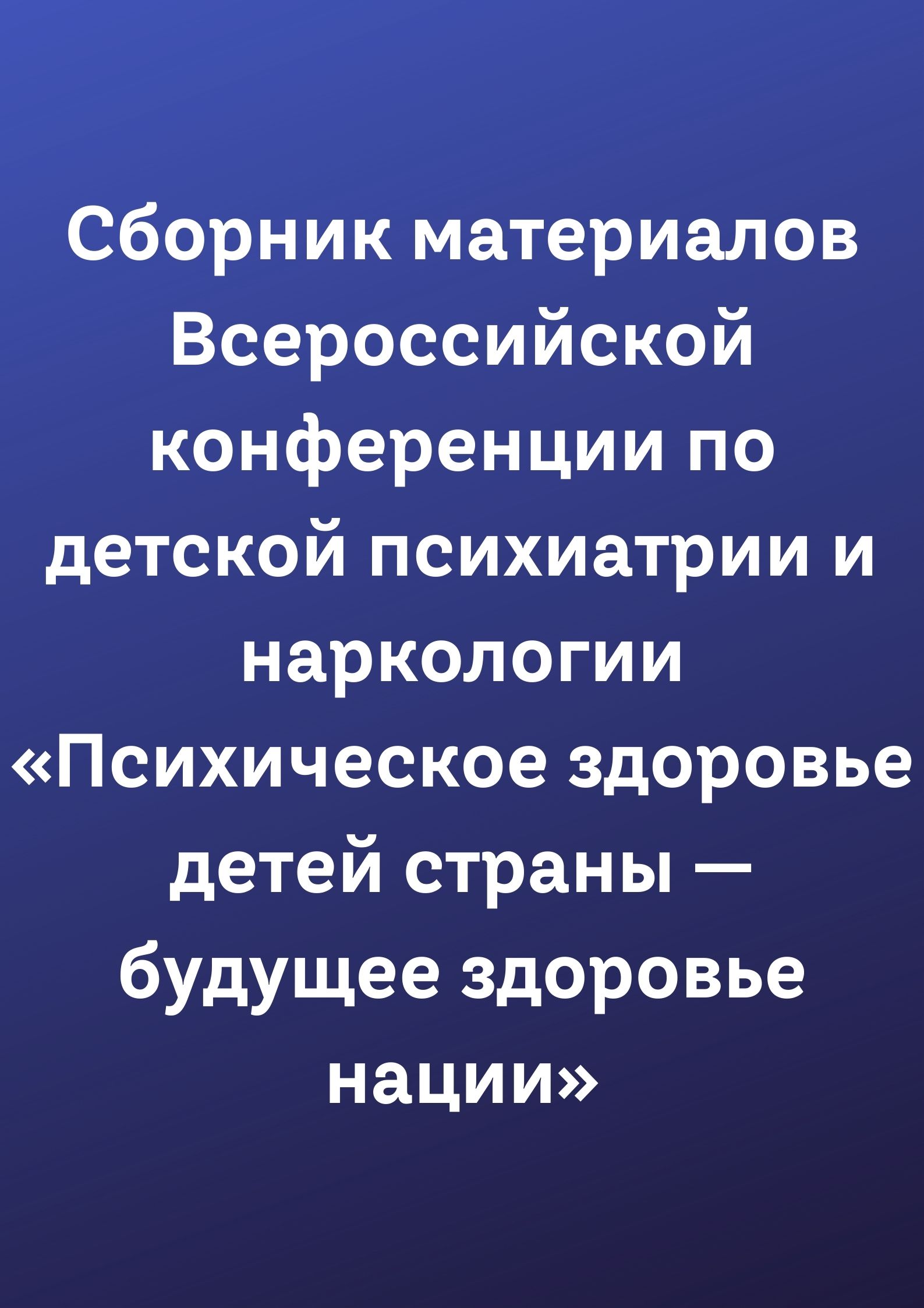 Сборник материалов Всероссийской конференции по детской психиатрии и наркологии «Психическое здоровье детей страны — будущее здоровье нации»