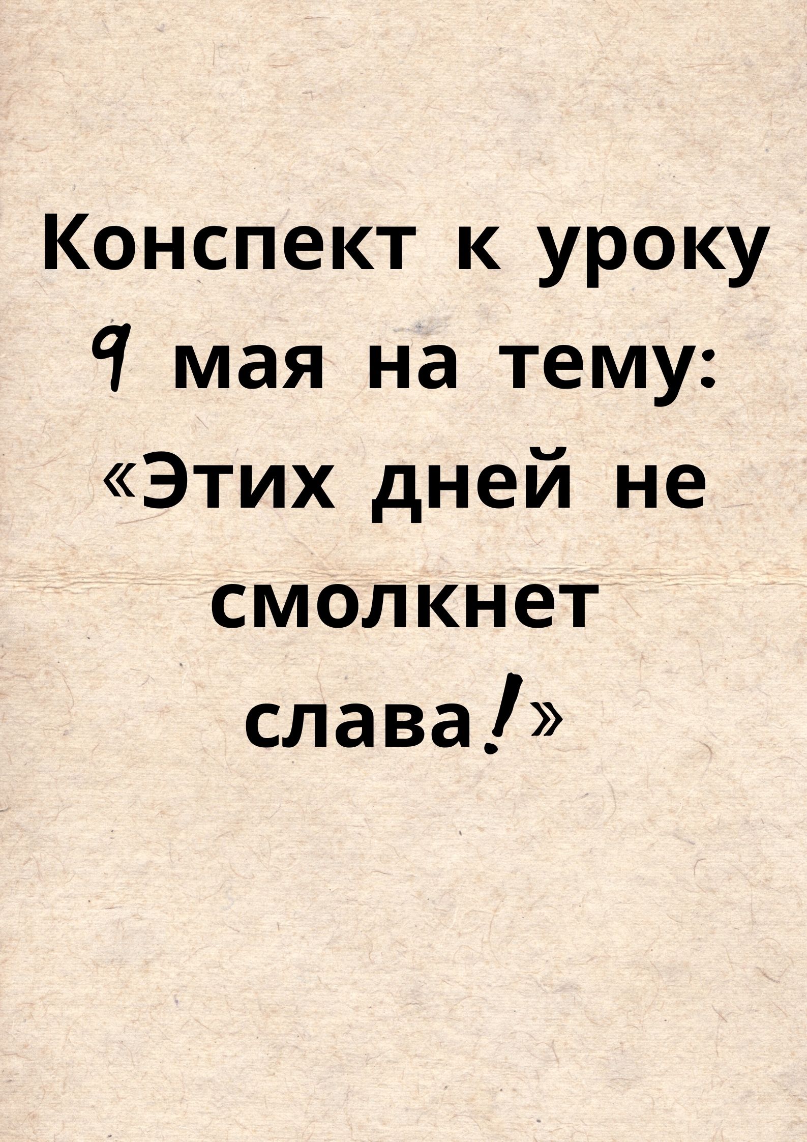 Конспект к уроку 9 мая на тему: «Этих дней не смолкнет слава!»