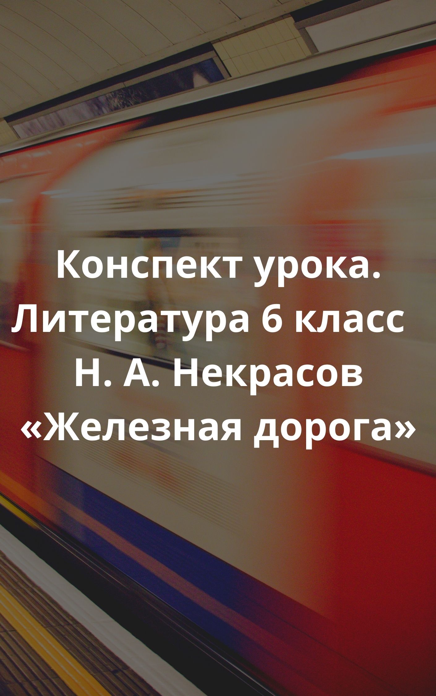Конспект урока. Литература 6 класс  Н. А. Некрасов «Железная дорога»