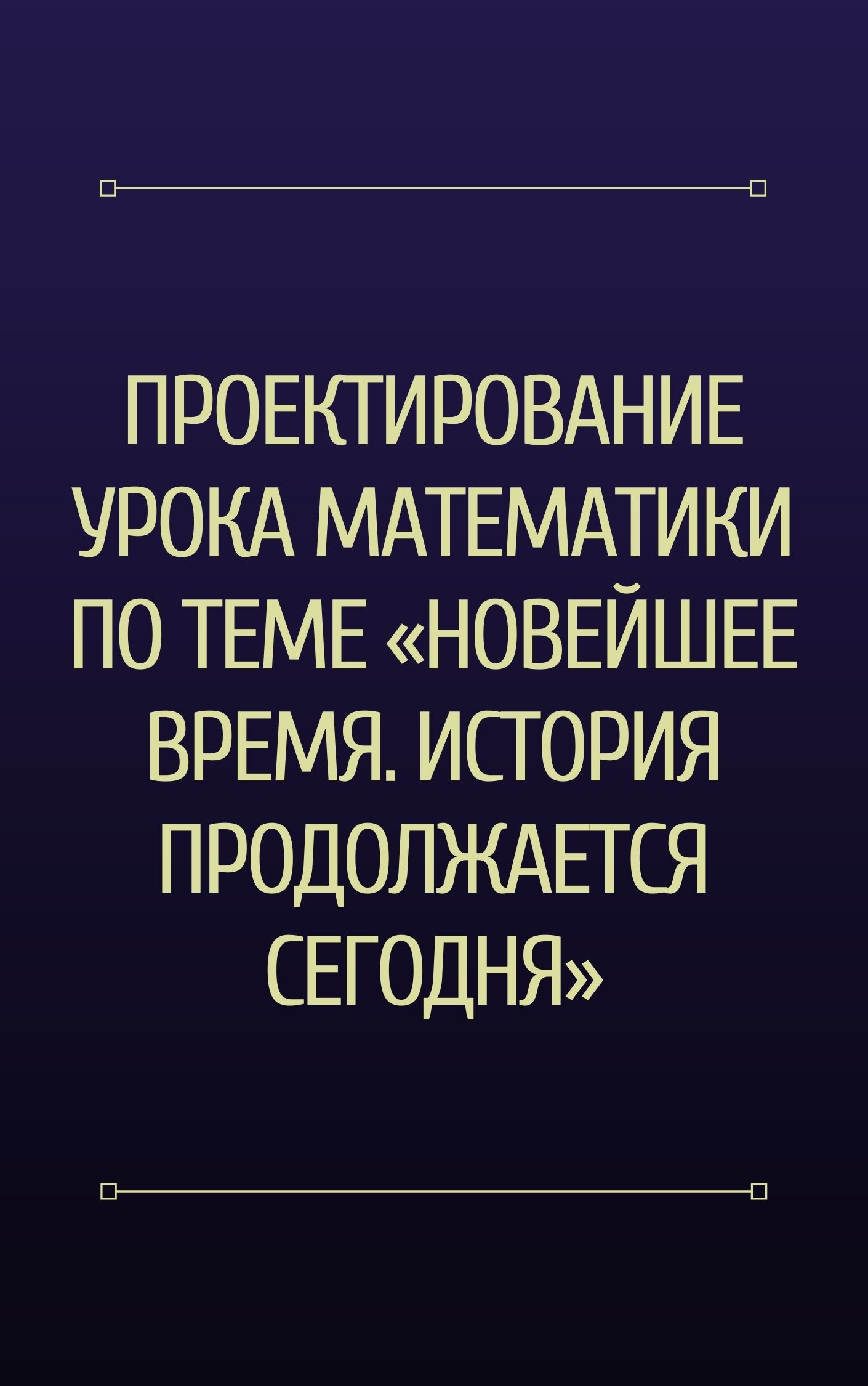 Проектирование урока математики по теме «Новейшее время. История продолжается сегодня»