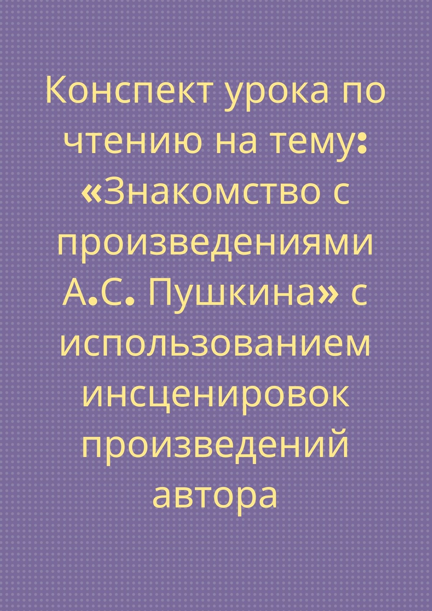 Конспект урока по чтению на тему: «Знакомство с произведениями А.С.  Пушкина» с использованием инсценировок произведений автора | Дефектология  Проф