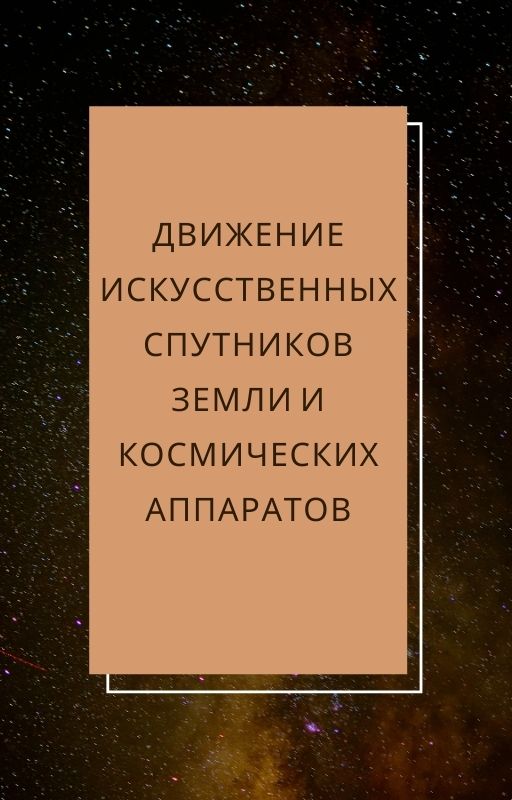 Движение искусственных спутников Земли и космических аппаратов