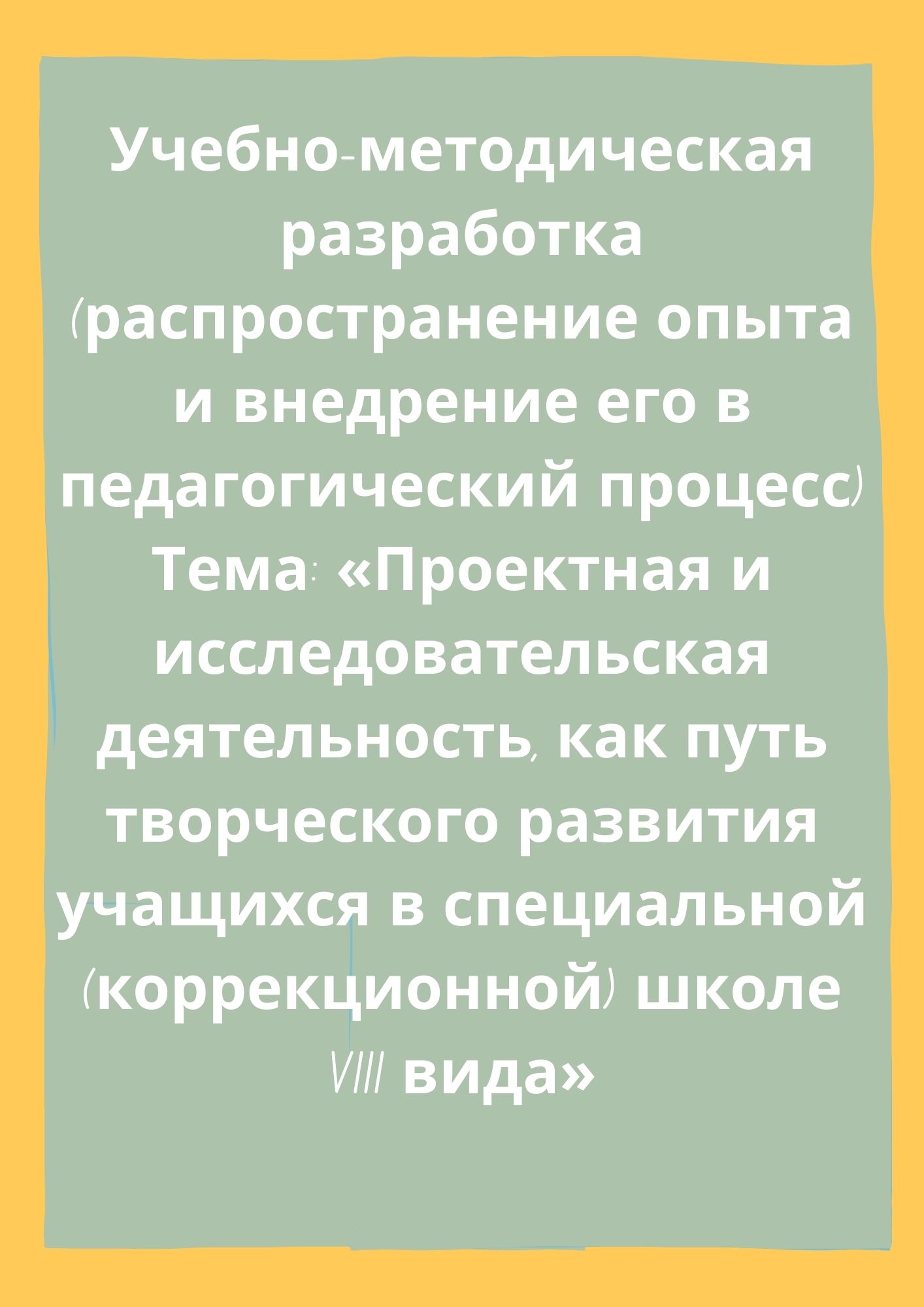 Учебно-методическая разработка (распространение опыта и внедрение его в  педагогический процесс). Тема: «Проектная и исследовательская деятельность,  как путь творческого развития учащихся в специальной (коррекционной) школе  VIII вида» | Дефектология Проф