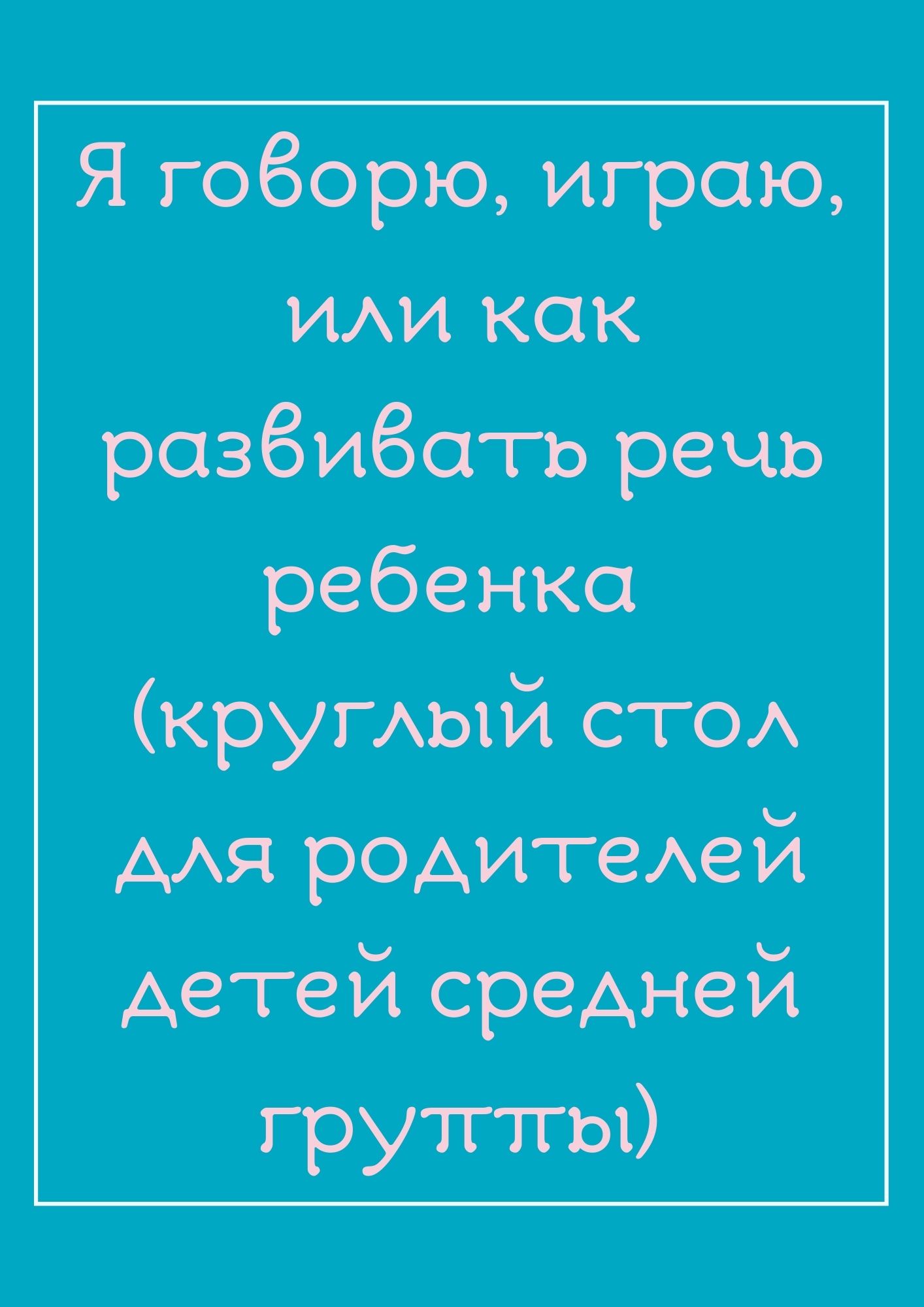 Я говорю, играю, или как развивать речь ребенка (круглый стол для родителей детей средней группы)