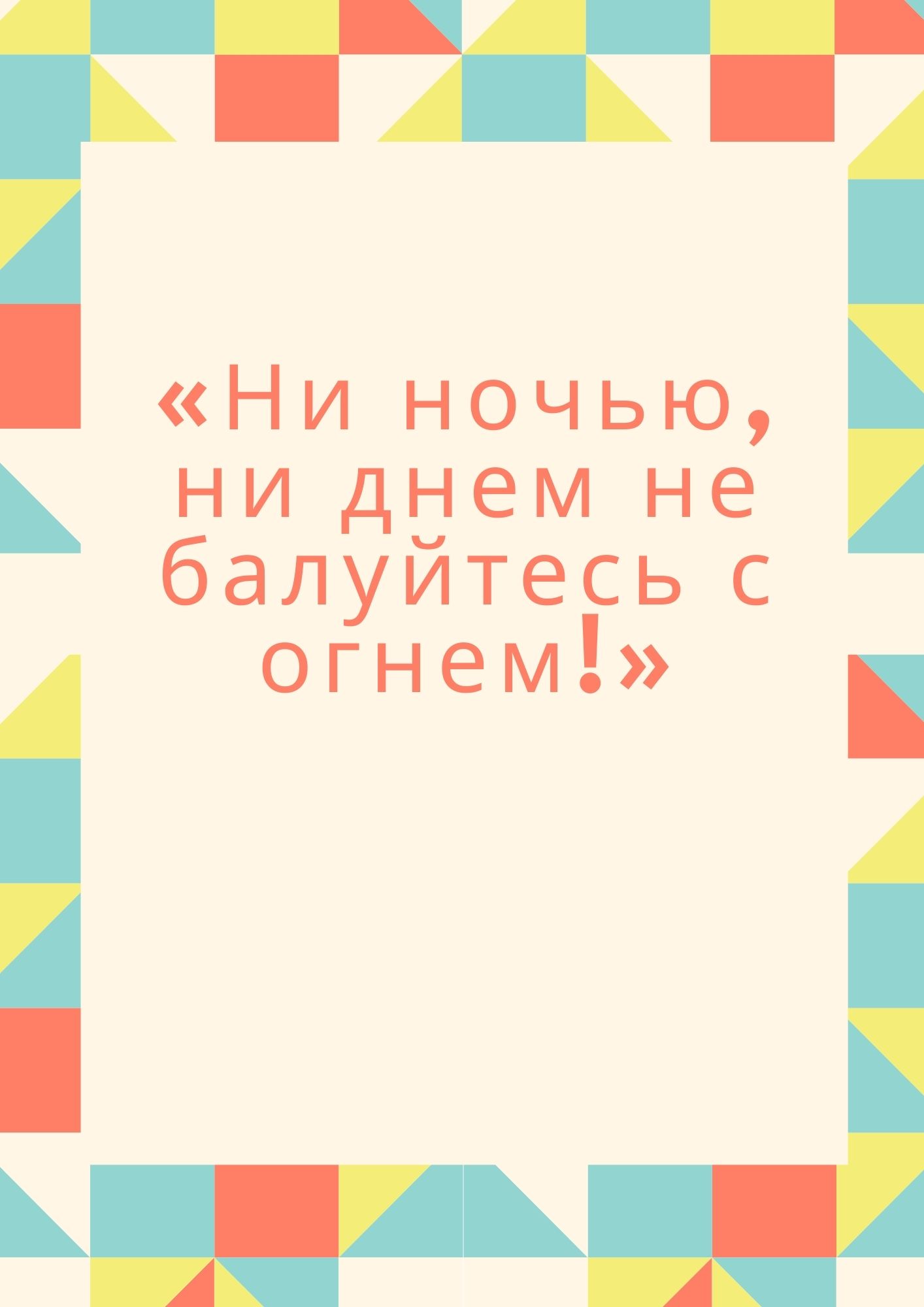 «Ни ночью, ни днем не балуйтесь с огнем!»