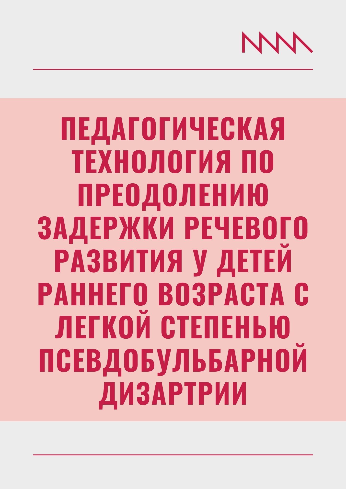 Педагогическая технология по преодолению задержки речевого развития у детей раннего возраста с легкой степенью псевдобульбарной дизартрии