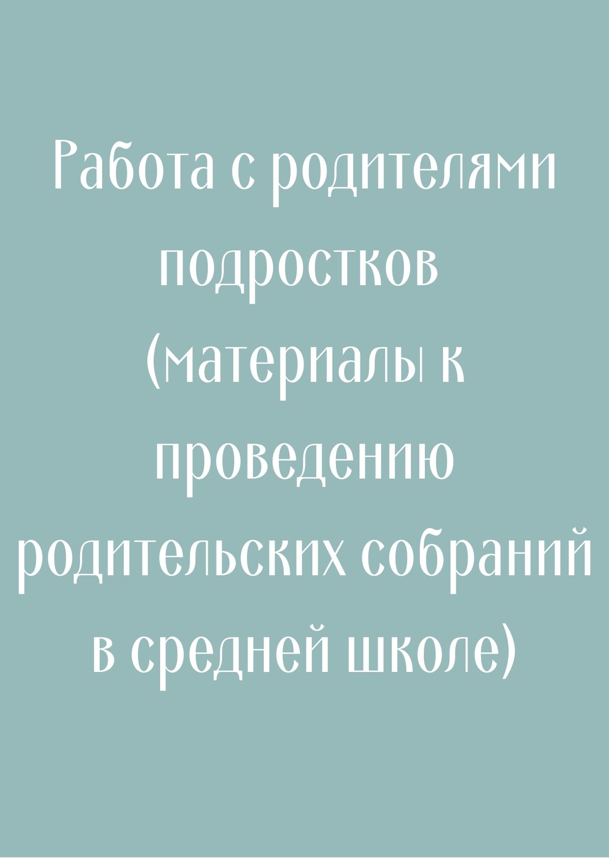Работа с родителями подростков (материалы к проведению родительских собраний в средней школе)