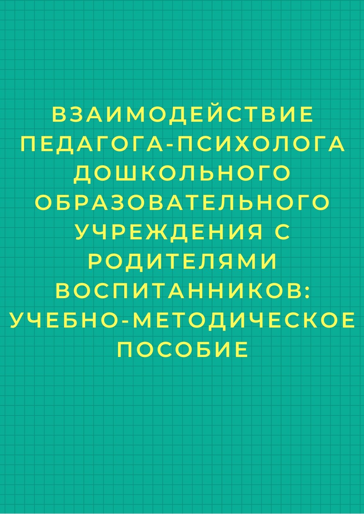 Взаимодействие педагога-психолога дошкольного образовательного учреждения с родителями воспитанников: учебно-методическое пособие