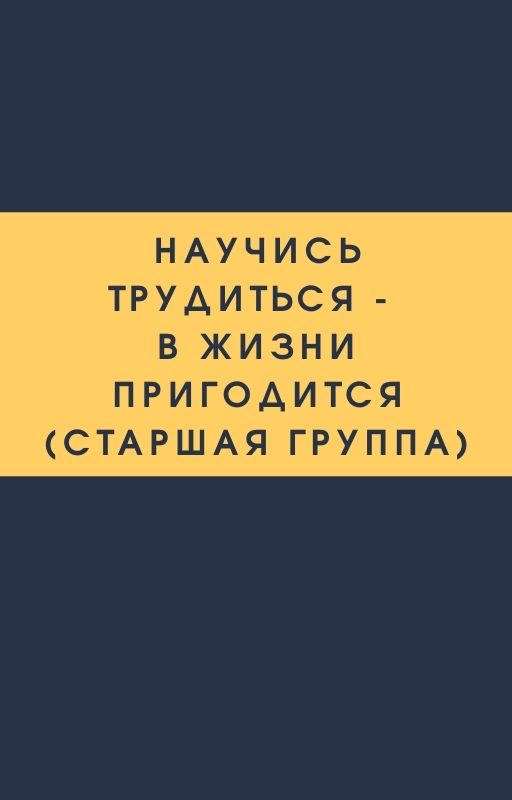 Научись трудиться - в жизни пригодится (старшая группа)