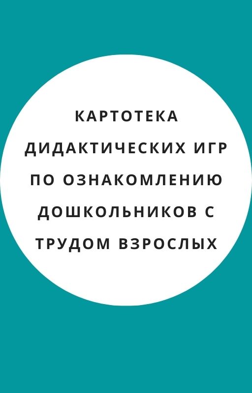 Картотека  дидактических игр  по ознакомлению дошкольников с трудом взрослых