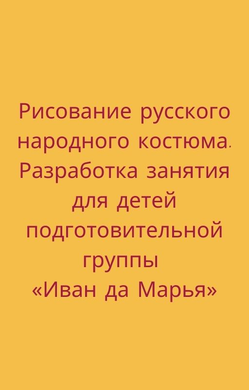 Рисование русского народного костюма. Разработка занятия для детей подготовительной группы «Иван да Марья»