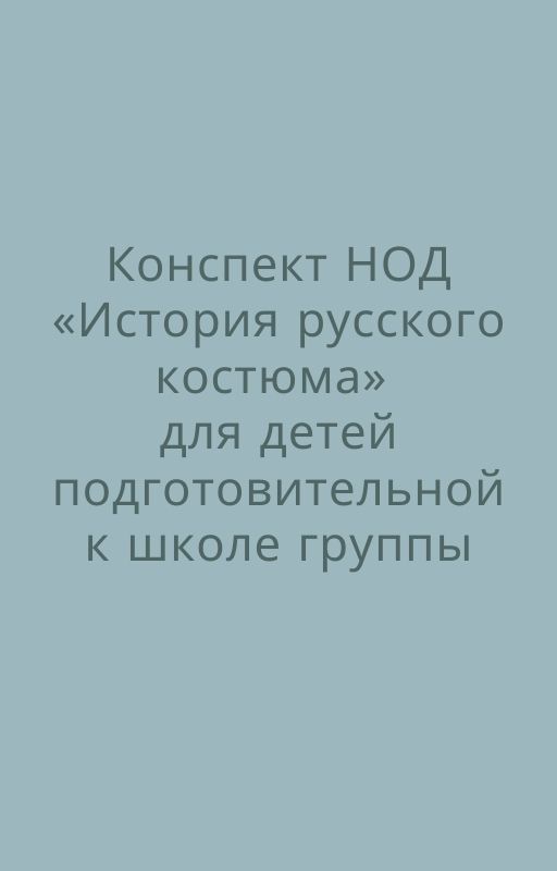 Конспект НОД «История русского костюма» для детей подготовительной к школе группы