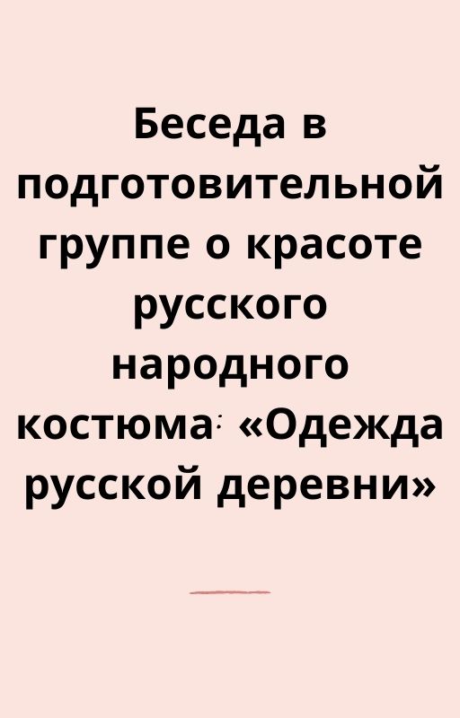 Беседа в подготовительной группе  о красоте русского народного костюма: «Одежда русской деревни»