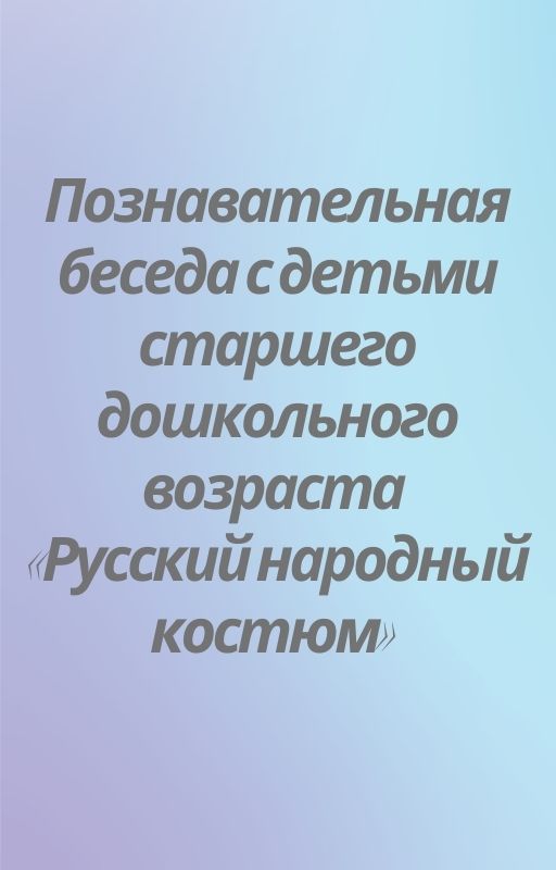 Познавательная беседа с детьми старшего дошкольного возраста «Русский народный костюм»