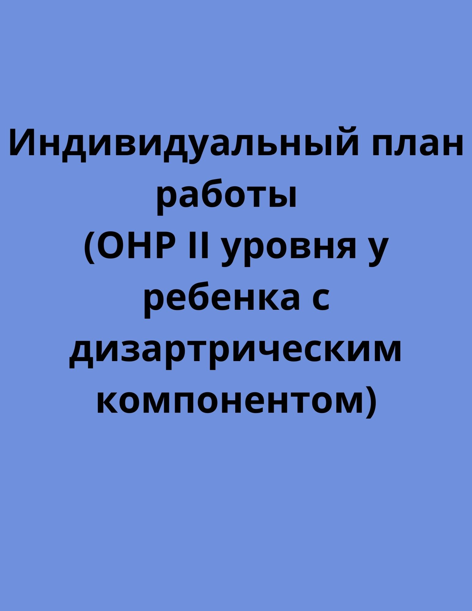 Индивидуальный план работы (ОНР ΙΙ уровня у ребенка с дизартрическим  компонентом) | Дефектология Проф